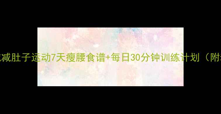 图片 室内无器械减肚子运动7天瘦腰食谱+每日30分钟训练计划（附动作图解）