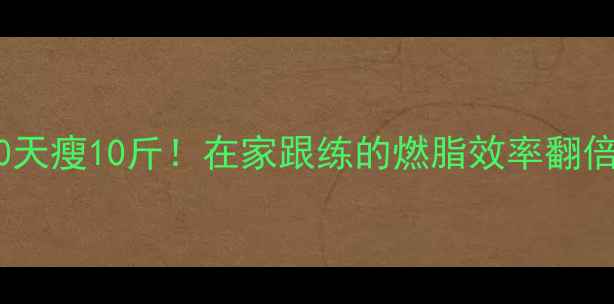 图片 室内有氧运动跟练｜30天瘦10斤！在家跟练的燃脂效率翻倍计划（附动作图解）2