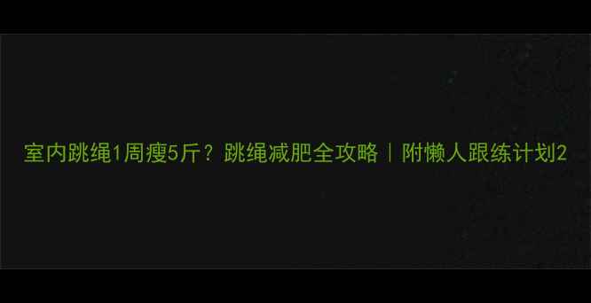图片 室内跳绳1周瘦5斤？跳绳减肥全攻略｜附懒人跟练计划2