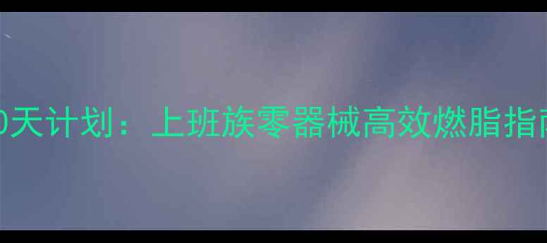 图片 室内运动减肥的黄金30天计划：上班族零器械高效燃脂指南（附科学训练方案）