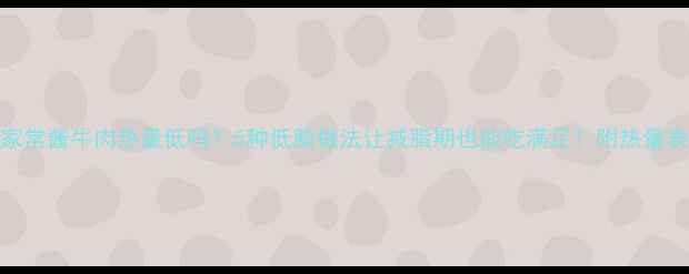 图片 家常酱牛肉热量低吗？5种低脂做法让减脂期也能吃满足！附热量表