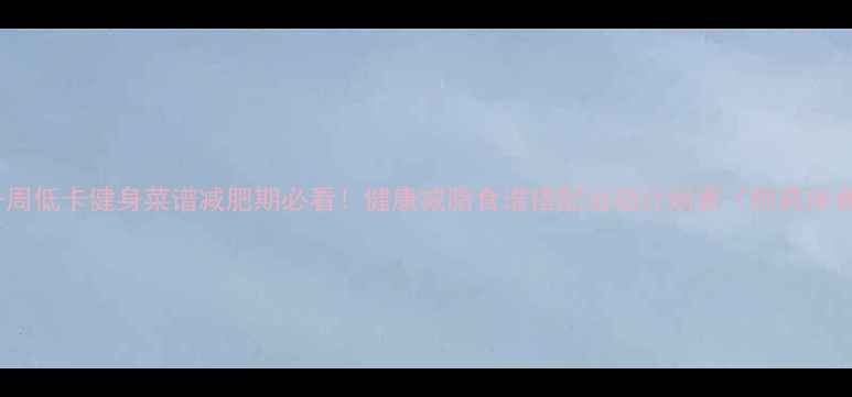 图片 家庭一周低卡健身菜谱减肥期必看！健康减脂食谱搭配运动计划表（附具体食谱）2