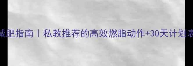 图片 家庭健身器材减肥指南｜私教推荐的高效燃脂动作+30天计划表（附对比图）