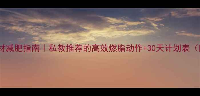 图片 家庭健身器材减肥指南｜私教推荐的高效燃脂动作+30天计划表（附对比图）2