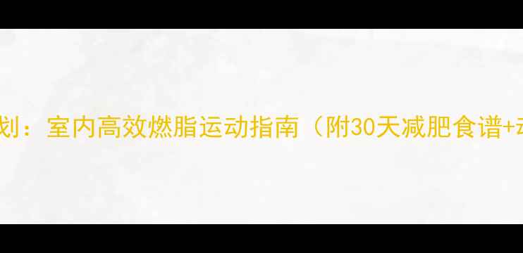 图片 家庭健身计划：室内高效燃脂运动指南（附30天减肥食谱+动作教学）2