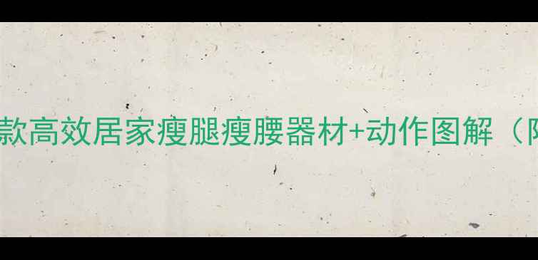 图片 家庭减肥必备！10款高效居家瘦腿瘦腰器材+动作图解（附懒人跟练计划）1