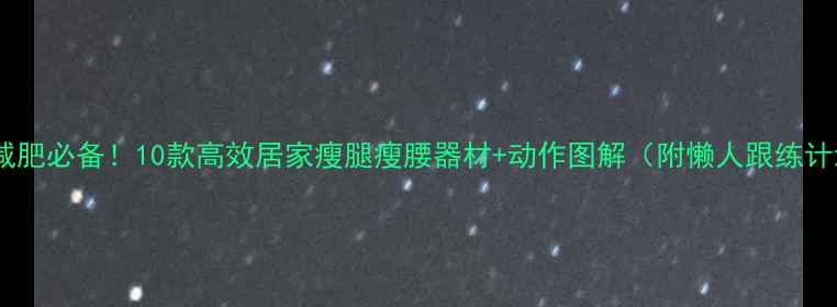 图片 家庭减肥必备！10款高效居家瘦腿瘦腰器材+动作图解（附懒人跟练计划）2