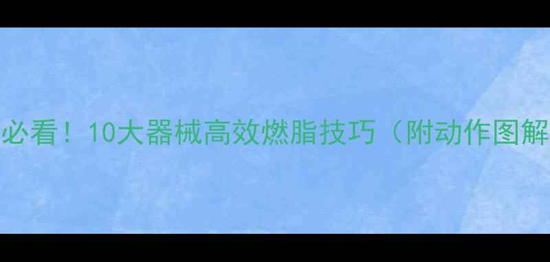 图片 家庭减肥必看！10大器械高效燃脂技巧（附动作图解）💪🔥✅