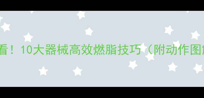图片 家庭减肥必看！10大器械高效燃脂技巧（附动作图解）💪🔥✅2