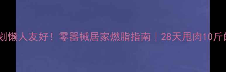 图片 家庭减肥运动计划懒人友好！零器械居家燃脂指南｜28天甩肉10斤的亲测有效方案1