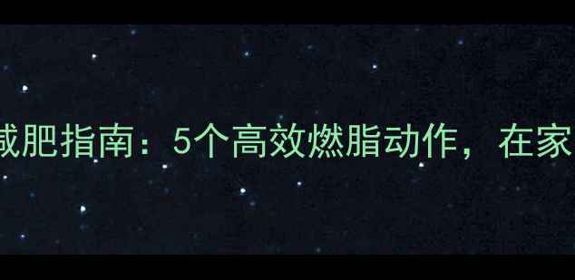 图片 家庭无器械减肥指南：5个高效燃脂动作，在家也能轻松瘦2