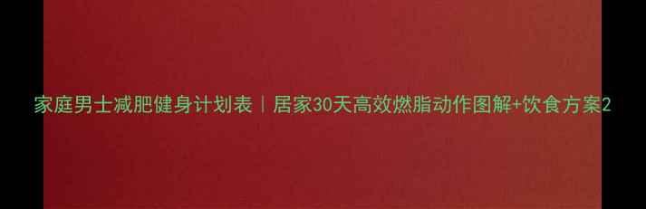 图片 家庭男士减肥健身计划表｜居家30天高效燃脂动作图解+饮食方案2