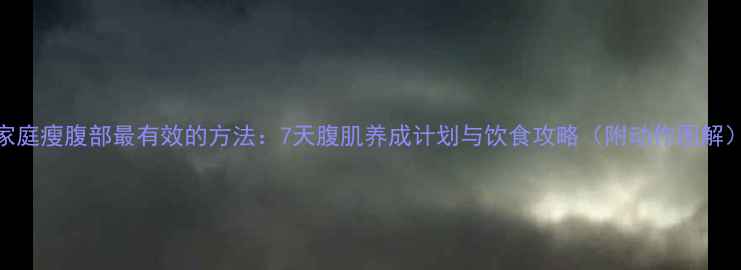 图片 家庭瘦腹部最有效的方法：7天腹肌养成计划与饮食攻略（附动作图解）