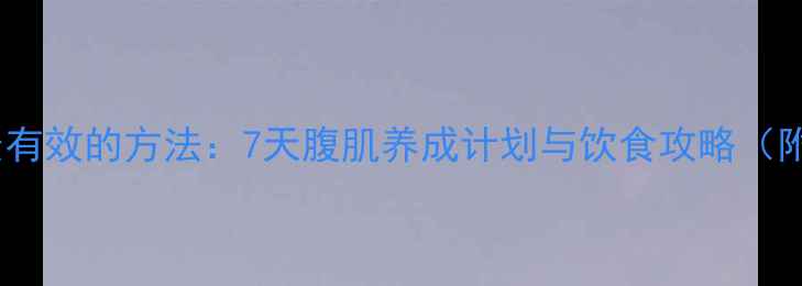 图片 家庭瘦腹部最有效的方法：7天腹肌养成计划与饮食攻略（附动作图解）1