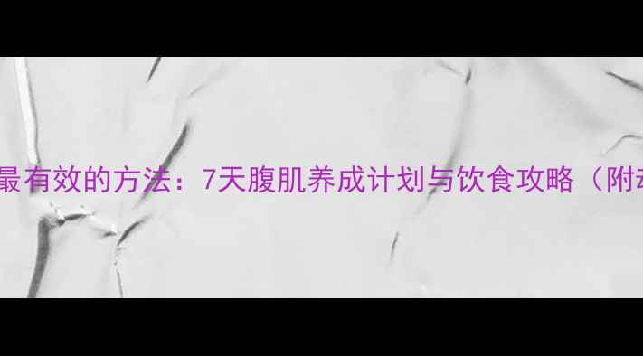 图片 家庭瘦腹部最有效的方法：7天腹肌养成计划与饮食攻略（附动作图解）2