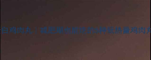 图片 家庭自制低卡高蛋白鸡肉丸｜减肥期也能吃的5种低热量鸡肉丸食谱及热量计算1