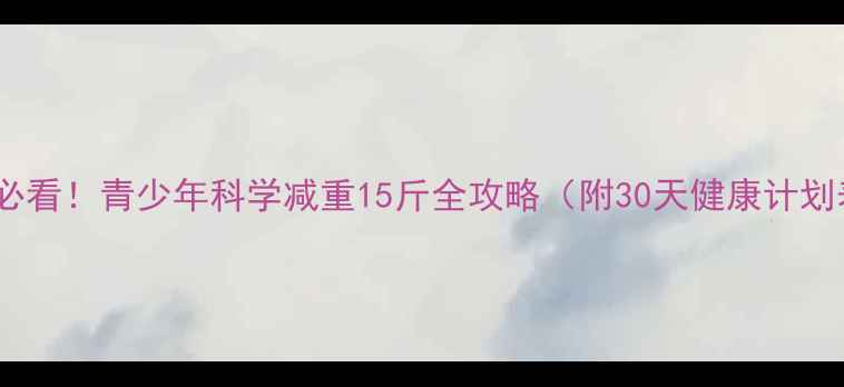 图片 家长必看！青少年科学减重15斤全攻略（附30天健康计划表）1