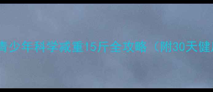 图片 家长必看！青少年科学减重15斤全攻略（附30天健康计划表）2