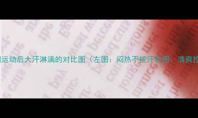 图片 封面图运动后大汗淋漓的对比图（左图：闷热不控汗右图：清爽控汗）1