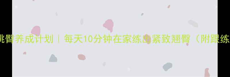 图片 封面蜜桃臀养成计划｜每天10分钟在家练出紧致翘臀（附跟练视频）1