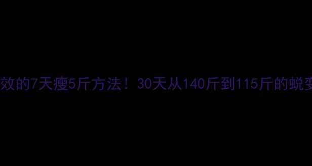 图片 小S亲测有效的7天瘦5斤方法！30天从140斤到115斤的蜕变全公开💪