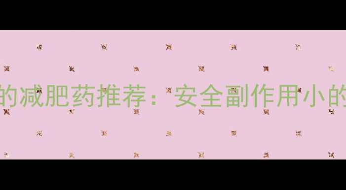 图片 小S徐熙媛亲测有效的减肥药推荐：安全副作用小的5款产品及使用指南