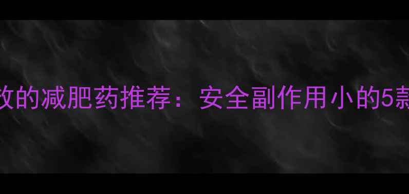 图片 小S徐熙媛亲测有效的减肥药推荐：安全副作用小的5款产品及使用指南1