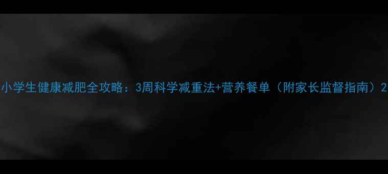 图片 小学生健康减肥全攻略：3周科学减重法+营养餐单（附家长监督指南）2