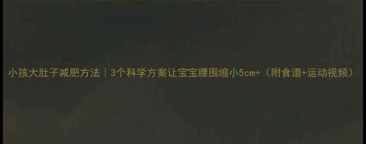 图片 小孩大肚子减肥方法｜3个科学方案让宝宝腰围缩小5cm+（附食谱+运动视频）