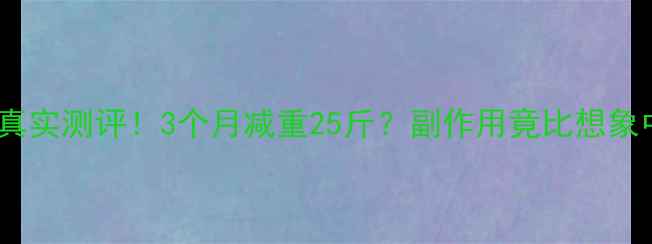 图片 小林减肥药真实测评！3个月减重25斤？副作用竟比想象中严重！🔥1
