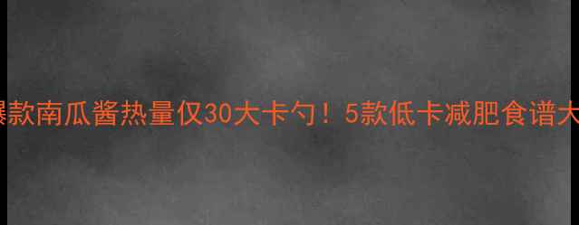 图片 小红书爆款南瓜酱热量仅30大卡勺！5款低卡减肥食谱大公开🍂2