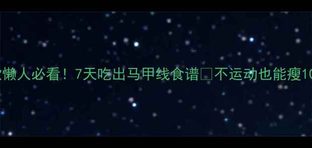 图片 小红书爆款懒人必看！7天吃出马甲线食谱🔥不运动也能瘦10斤的秘诀2