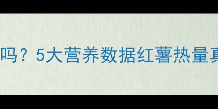 图片 小红薯减肥友好吗？5大营养数据红薯热量真相及替代方案2
