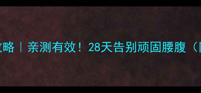 图片 小肚子减法攻略｜亲测有效！28天告别顽固腰腹（附动作图解）