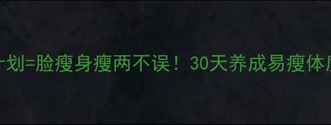 图片 小脸食谱+减脂计划=脸瘦身瘦两不误！30天养成易瘦体质的5个日常习惯