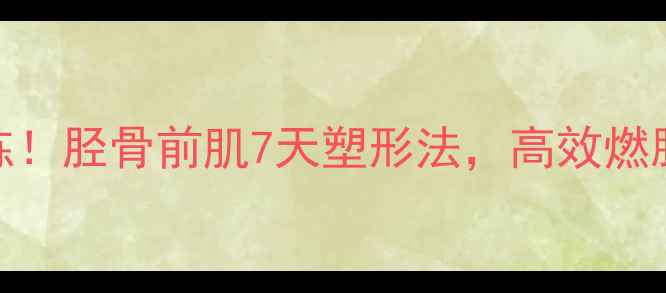图片 小腿减肥必练！胫骨前肌7天塑形法，高效燃脂瘦腿不反弹