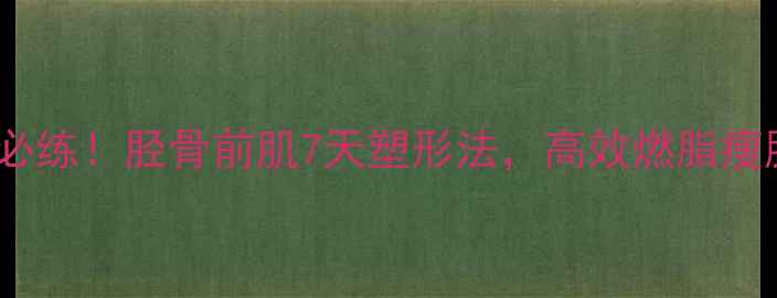 图片 小腿减肥必练！胫骨前肌7天塑形法，高效燃脂瘦腿不反弹2