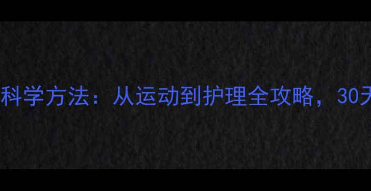 图片 小腿减肥的7大科学方法：从运动到护理全攻略，30天塑造纤细美腿