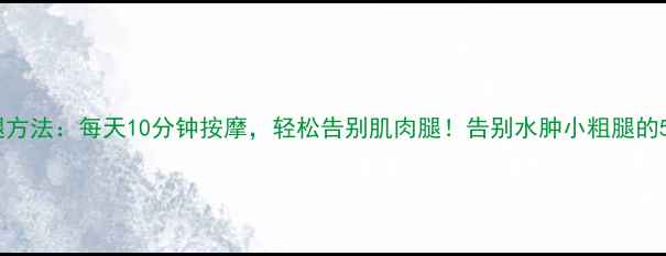 图片 小腿按摩瘦腿方法：每天10分钟按摩，轻松告别肌肉腿！告别水肿小粗腿的5大黄金手法1