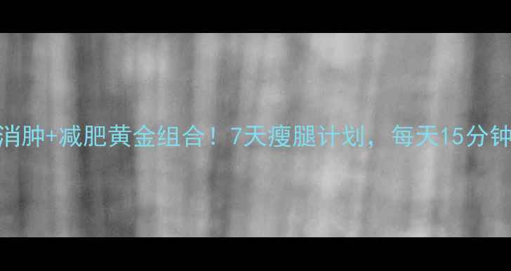 图片 小腿消肿+减肥黄金组合！7天瘦腿计划，每天15分钟跟练