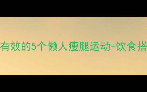 图片 小腿瘦成直角美｜亲测有效的5个懒人瘦腿运动+饮食搭配（附不同腿型教程）