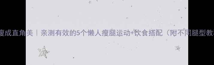 图片 小腿瘦成直角美｜亲测有效的5个懒人瘦腿运动+饮食搭配（附不同腿型教程）1