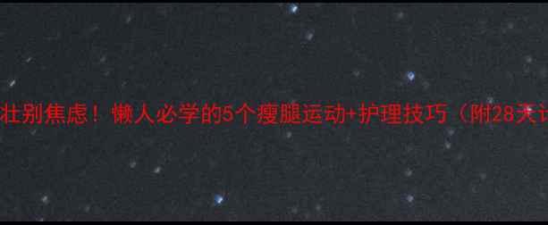 图片 小腿粗壮别焦虑！懒人必学的5个瘦腿运动+护理技巧（附28天计划）1