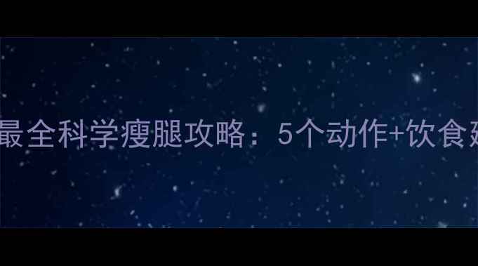 图片 小腿粗怎么减？最全科学瘦腿攻略：5个动作+饮食建议，一周见效2