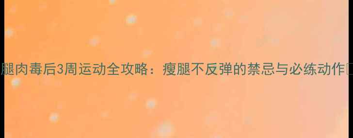 图片 小腿肉毒后3周运动全攻略：瘦腿不反弹的禁忌与必练动作✨1