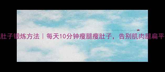 图片 小腿肚子锻炼方法｜每天10分钟瘦腿瘦肚子，告别肌肉腿扁平臀！
