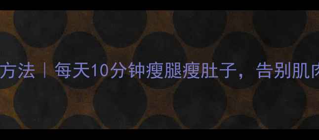 图片 小腿肚子锻炼方法｜每天10分钟瘦腿瘦肚子，告别肌肉腿扁平臀！2