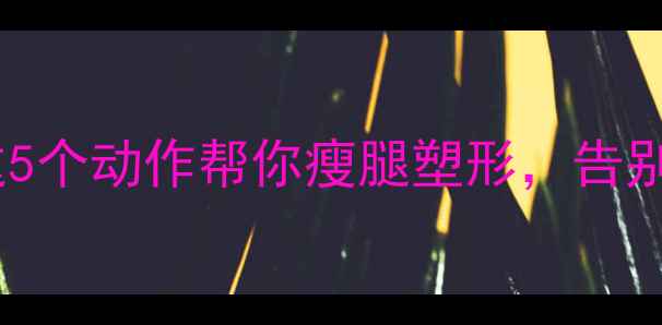 图片 小腿运动减肥有效吗？这5个动作帮你瘦腿塑形，告别肌肉腿（附详细教程）1