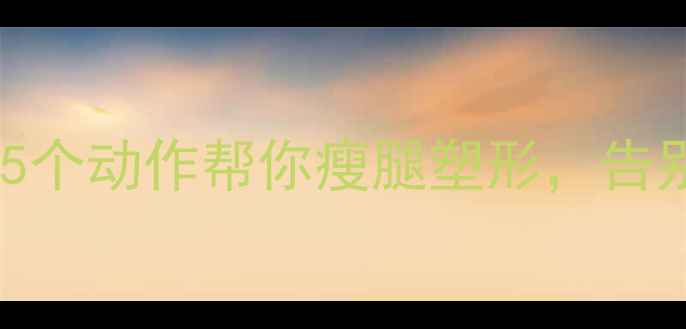 图片 小腿运动减肥有效吗？这5个动作帮你瘦腿塑形，告别肌肉腿（附详细教程）2