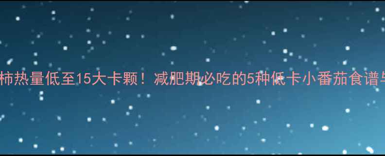 图片 小西红柿热量低至15大卡颗！减肥期必吃的5种低卡小番茄食谱与营养1
